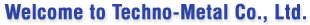 Welcome to Techno-Metal Co., Ltd.